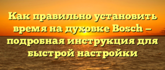 Как правильно установить время на духовке Bosch — подробная инструкция для быстрой настройки