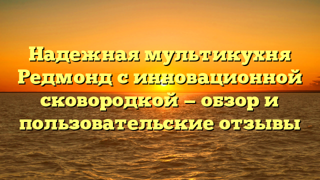 Надежная мультикухня Редмонд с инновационной сковородкой — обзор и пользовательские отзывы