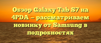 Обзор Galaxy Tab S7 на 4PDA — рассматриваем новинку от Samsung в подробностях