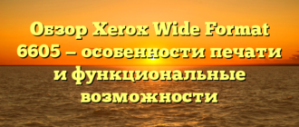 Обзор Xerox Wide Format 6605 — особенности печати и функциональные возможности