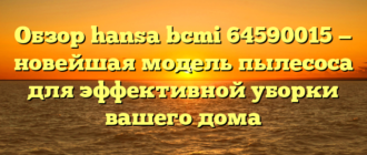 Обзор hansa bcmi 64590015 — новейшая модель пылесоса для эффективной уборки вашего дома