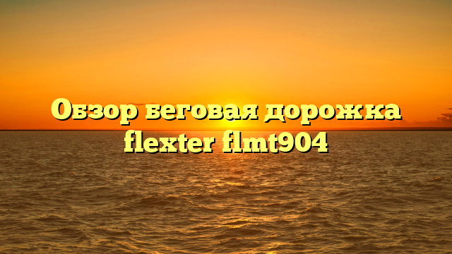 Обзор беговая дорожка flexter flmt904