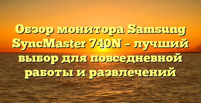 Обзор монитора Samsung SyncMaster 740N – лучший выбор для повседневной работы и развлечений