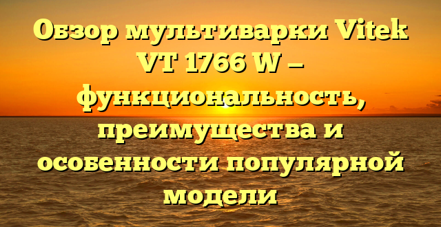 Обзор мультиварки Vitek VT 1766 W — функциональность, преимущества и особенности популярной модели