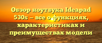 Обзор ноутбука Ideapad 530s — все о функциях, характеристиках и преимуществах модели