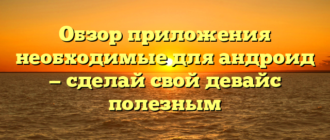 Обзор приложения необходимые для андроид — сделай свой девайс полезным