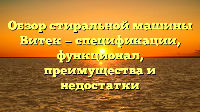 Обзор стиральной машины Витек — спецификации, функционал, преимущества и недостатки