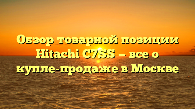 Обзор товарной позиции Hitachi C7SS — все о купле-продаже в Москве