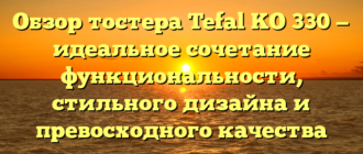 Обзор тостера Tefal KO 330 — идеальное сочетание функциональности, стильного дизайна и превосходного качества