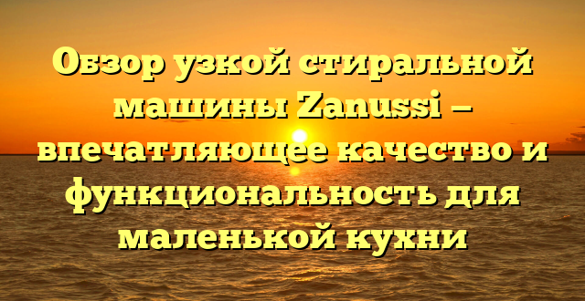 Обзор узкой стиральной машины Zanussi — впечатляющее качество и функциональность для маленькой кухни