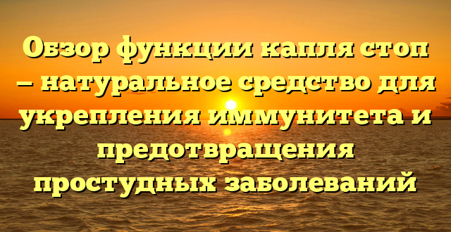 Обзор функции капля стоп — натуральное средство для укрепления иммунитета и предотвращения простудных заболеваний