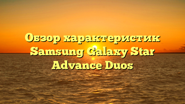 Обзор характеристик Samsung Galaxy Star Advance Duos