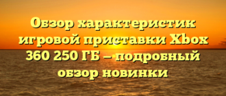 Обзор характеристик игровой приставки Xbox 360 250 ГБ — подробный обзор новинки