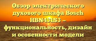 Обзор электрического духового шкафа Bosch HBN431S3 — функциональность, дизайн и особенности модели