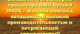 Ознакомьтесь с обзором процессора AMD Ryzen 9 3900X — мощная новинка, обладающая высокой производительностью и потрясающей архитектурой!