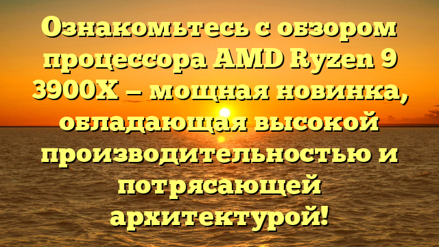 Ознакомьтесь с обзором процессора AMD Ryzen 9 3900X — мощная новинка, обладающая высокой производительностью и потрясающей архитектурой!