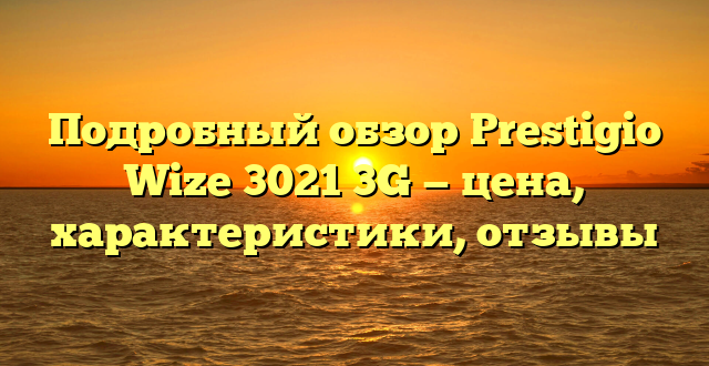 Подробный обзор Prestigio Wize 3021 3G — цена, характеристики, отзывы