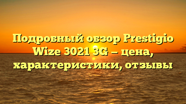 Подробный обзор Prestigio Wize 3021 3G — цена, характеристики, отзывы