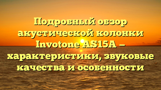 Подробный обзор акустической колонки Invotone AS15A — характеристики, звуковые качества и особенности