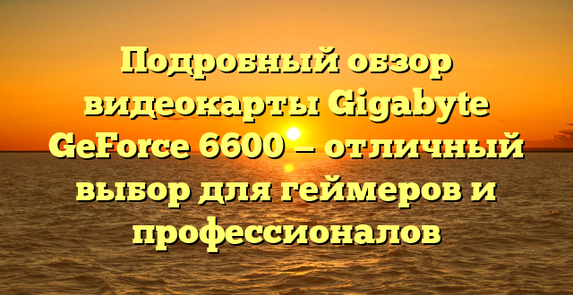 Подробный обзор видеокарты Gigabyte GeForce 6600 — отличный выбор для геймеров и профессионалов