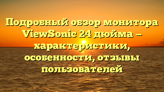 Подробный обзор монитора ViewSonic 24 дюйма — характеристики, особенности, отзывы пользователей