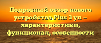 Подробный обзор нового устройства Plus 3 уп — характеристики, функционал, особенности