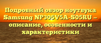 Подробный обзор ноутбука Samsung NP305V5A-S05RU — описание, особенности и характеристики