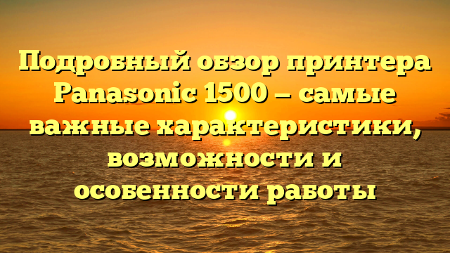 Подробный обзор принтера Panasonic 1500 — самые важные характеристики, возможности и особенности работы