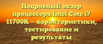 Подробный обзор процессора Intel Core i7 11700K — характеристики, тестирование и результаты