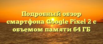 Подробный обзор смартфона Google Pixel 2 с объемом памяти 64 ГБ