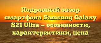 Подробный обзор смартфона Samsung Galaxy S21 Ultra — особенности, характеристики, цена