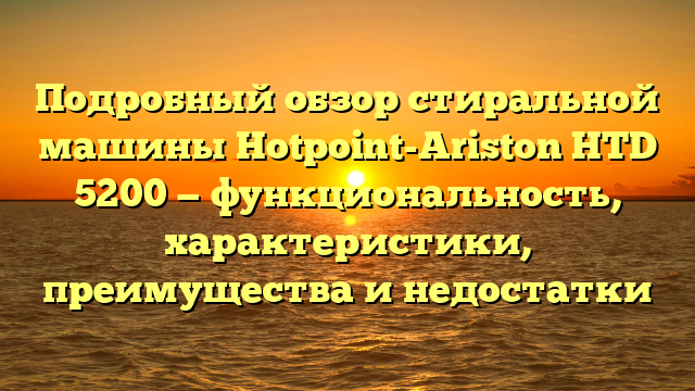 Подробный обзор стиральной машины Hotpoint-Ariston HTD 5200 — функциональность, характеристики, преимущества и недостатки