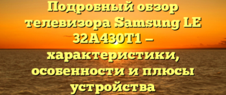 Подробный обзор телевизора Samsung LE 32A430T1 — характеристики, особенности и плюсы устройства