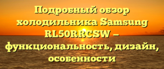 Подробный обзор холодильника Samsung RL50RRCSW — функциональность, дизайн, особенности