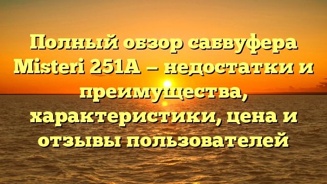 Полный обзор сабвуфера Misteri 251A — недостатки и преимущества, характеристики, цена и отзывы пользователей