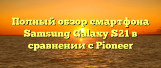 Полный обзор смартфона Samsung Galaxy S21 в сравнении с Pioneer