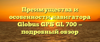 Преимущества и особенности навигатора Globus GPS GL 700 — подробный обзор